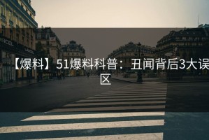 【爆料】51爆料科普：丑闻背后3大误区