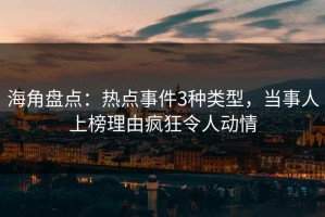 海角盘点：热点事件3种类型，当事人上榜理由疯狂令人动情