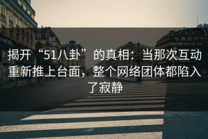 揭开“51八卦”的真相：当那次互动重新推上台面，整个网络团体都陷入了寂静