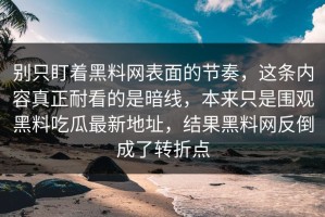 别只盯着黑料网表面的节奏，这条内容真正耐看的是暗线，本来只是围观黑料吃瓜最新地址，结果黑料网反倒成了转折点