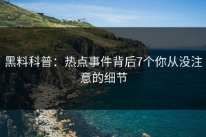 黑料科普：热点事件背后7个你从没注意的细节