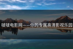 啵啵电影网——你的专属高清影视乐园