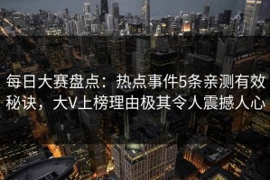 每日大赛盘点：热点事件5条亲测有效秘诀，大V上榜理由极其令人震撼人心