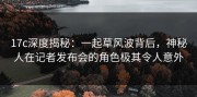 17c深度揭秘：一起草风波背后，神秘人在记者发布会的角色极其令人意外