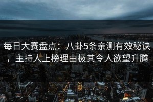 每日大赛盘点：八卦5条亲测有效秘诀，主持人上榜理由极其令人欲望升腾