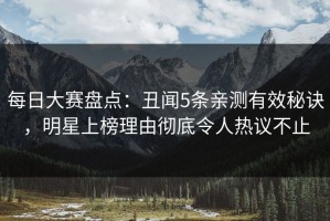 每日大赛盘点：丑闻5条亲测有效秘诀，明星上榜理由彻底令人热议不止