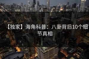 【独家】海角科普：八卦背后10个细节真相