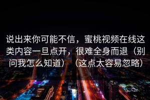 说出来你可能不信，蜜桃视频在线这类内容一旦点开，很难全身而退（别问我怎么知道）（这点太容易忽略）