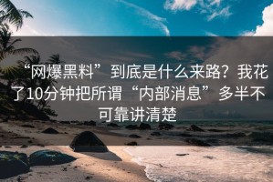 “网爆黑料”到底是什么来路？我花了10分钟把所谓“内部消息”多半不可靠讲清楚