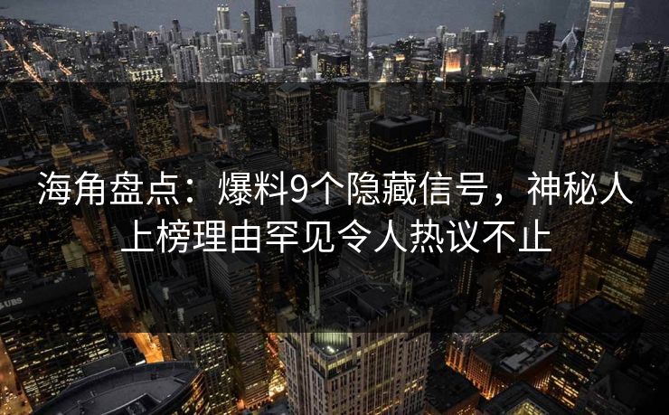 海角盘点：爆料9个隐藏信号，神秘人上榜理由罕见令人热议不止