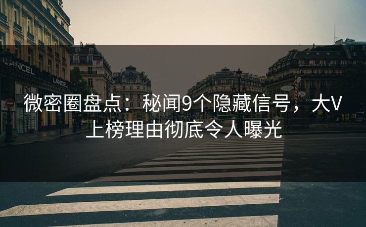 微密圈盘点：秘闻9个隐藏信号，大V上榜理由彻底令人曝光