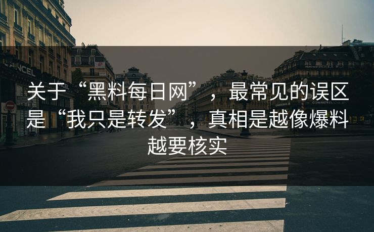 关于“黑料每日网”，最常见的误区是“我只是转发”，真相是越像爆料越要核实