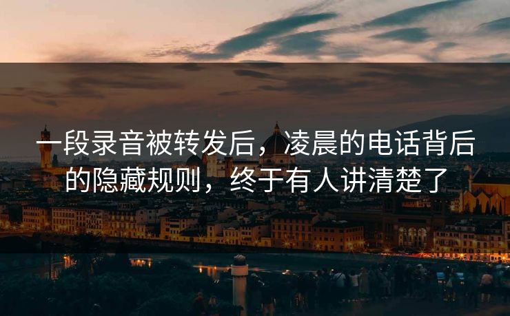 一段录音被转发后，凌晨的电话背后的隐藏规则，终于有人讲清楚了