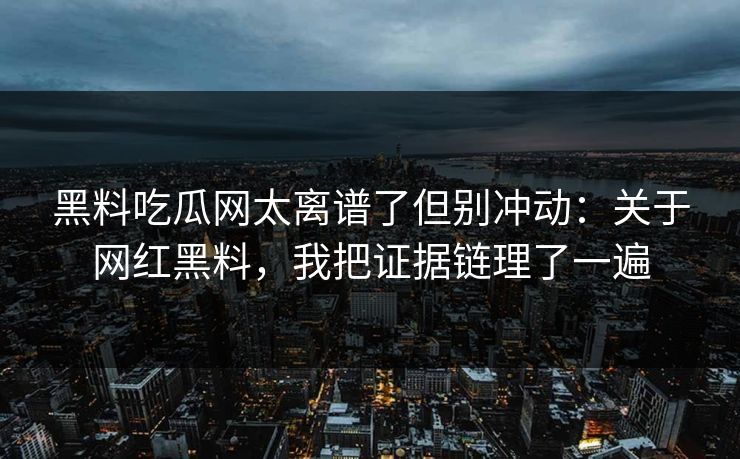 黑料吃瓜网太离谱了但别冲动：关于网红黑料，我把证据链理了一遍