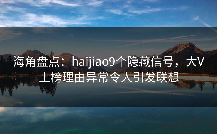 海角盘点:haijiao9个隐藏信号,大V上榜理由异常令人引发联想 海角盘点:haijiao9个隐藏信号,大V上榜理由异常令人引发联想