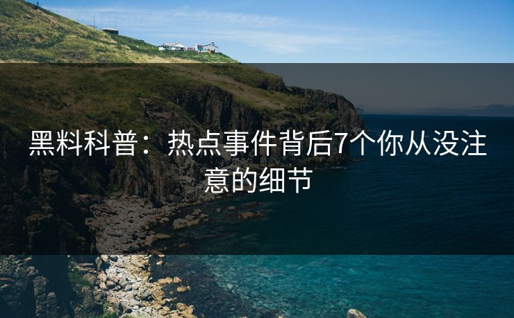 黑料科普：热点事件背后7个你从没注意的细节