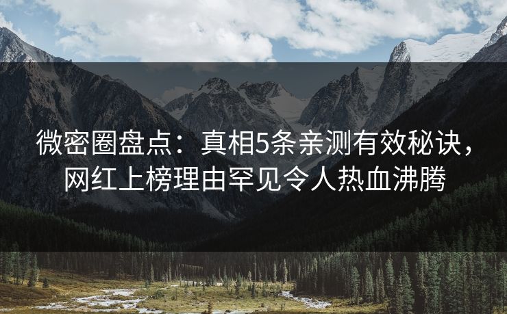 微密圈盘点：真相5条亲测有效秘诀，网红上榜理由罕见令人热血沸腾
